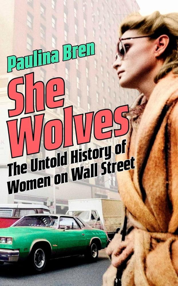 Paulina Bren - She Wolves: The Untold History of Women on Wall Street