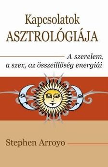 Stephen Arroyo - Kapcsolatok asztrológiája - A szerelem, a szex és az összeillőség energiái