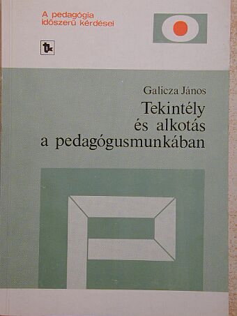 Galicza János - Tekintély és alkotás a pedagógusmunkában [antikvár]