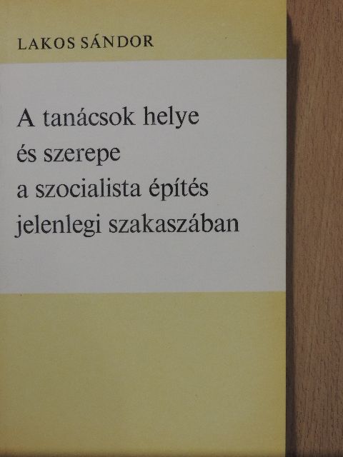 Lakos Sándor - A tanácsok helye és szerepe a szocialista építés jelenlegi szakaszában [antikvár]