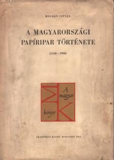 Bogdán István - A magyarországi papíripar története [antikvár]