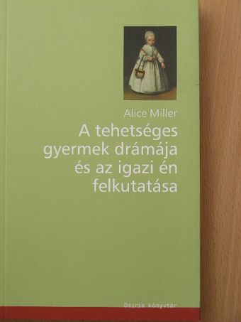 Alice Miller - A tehetséges gyermek drámája és az igazi én felkutatása [antikvár]