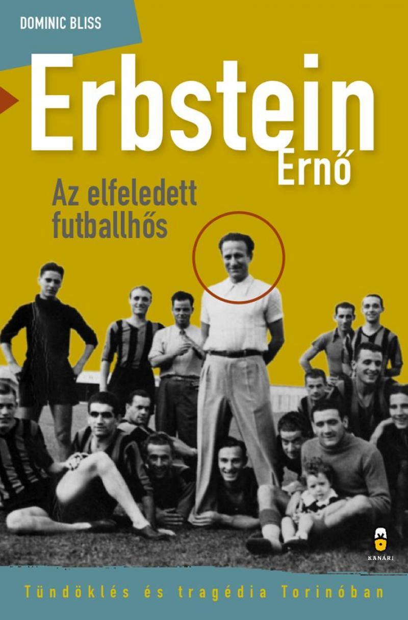 Bliss, Dominic - Erbstein Ernő, az elfeledett futballhős Tündöklés és tragédia Torinóban