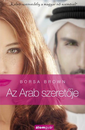 Borsa Brown - Az Arab szeretője - Szenvedély és erotika a Kelet kapujában a magyar nő szemével [eKönyv: epub, mobi]