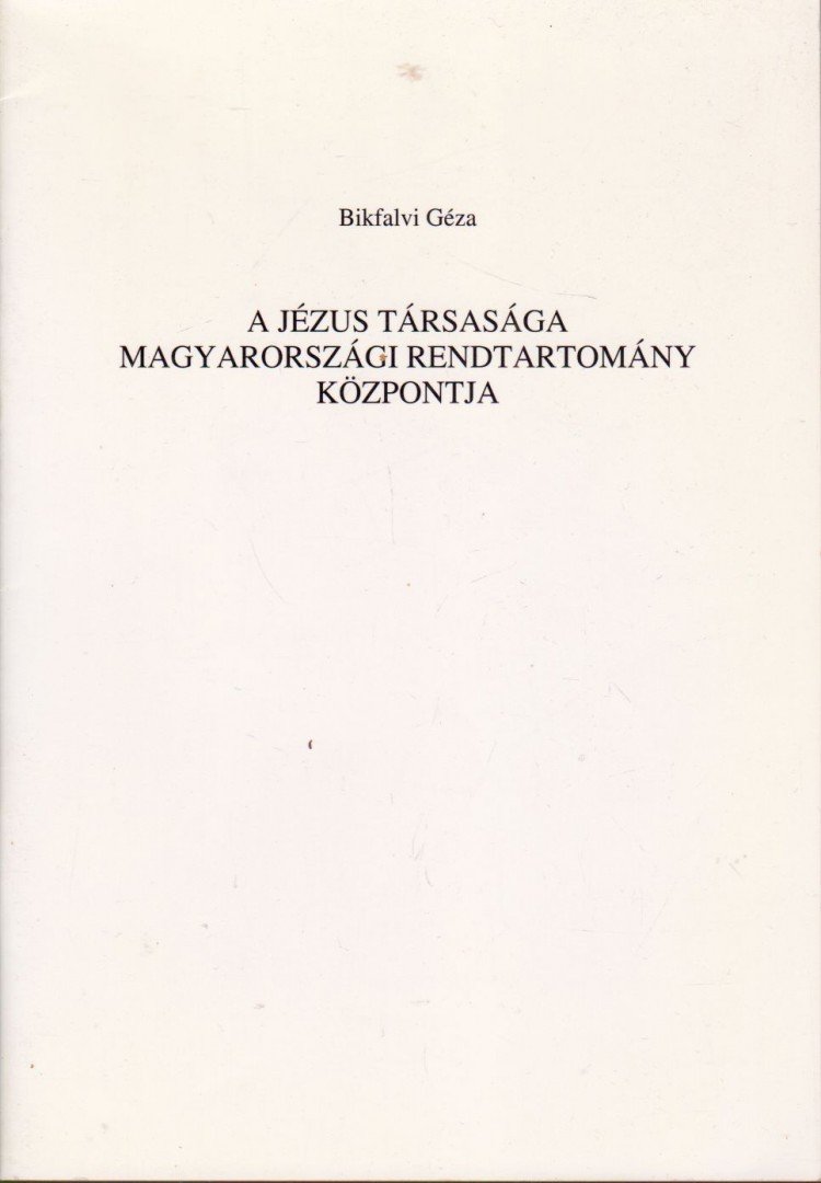 Bikfalvi Géza - A Jézus Társasága Magyarországi Rendtartomány központja [antikvár]