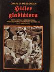 Charles Messenger - Hitler gladiátora [antikvár]