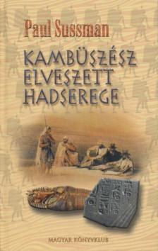 Paul Sussman - Kambüszész elveszett hadserege [antikvár]