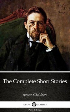 Delphi Classics Anton Chekhov, - The Complete Short Stories by Anton Chekhov (Illustrated) [eKönyv: epub, mobi]