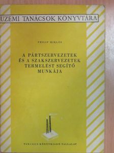 Philip Miklós - A pártszervezetek és a szakszervezetek termelést segítő munkája [antikvár]