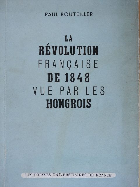 Paul Bouteiller - Le Révolution Francaise de 1848 vue par les Hongrois [antikvár]