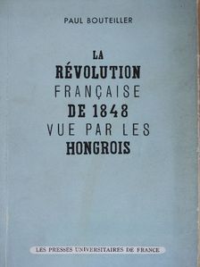 Paul Bouteiller - Le Révolution Francaise de 1848 vue par les Hongrois [antikvár]
