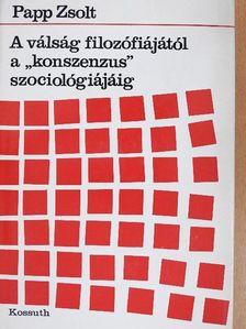 Papp Zsolt - A válság filozófiájától a "konszenzus" szociológiájáig [antikvár]