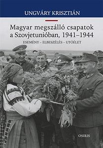 UNGVÁRY KRISZTIÁN - A magyar megszálló csapatok a Szovjetunióban,1941 - 1944