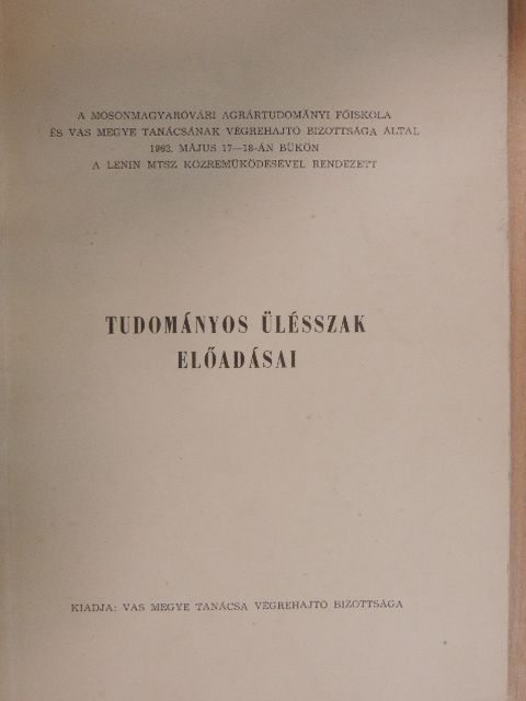 Biszkup Ferenc - A Mosonmagyaróvári Agrártudományi Főiskola és Vas megye Tanácsának Végrehajtó Bizottsága által 1962. május 17-18-án Bükön a Lenin MTSZ közreműködésével rendezett tudományos ülésszak előadásai [antikvár]