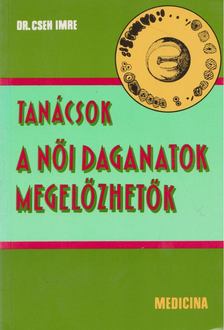 Dr. Cseh Imre - Tanácsok: A női daganatok megelőzhetők [antikvár]