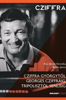 Kiss Eszter Veronika - Balázs János - Cziffra Györgytől Georges Cziffráig, Tripolisztól Senlisig
