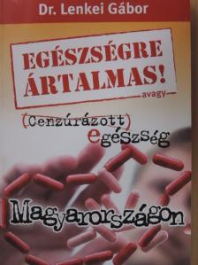 Dr. Lenkei Gábor - Egészségre ártalmas! avagy Cenzúrázott egészség Magyarországon [antikvár]
