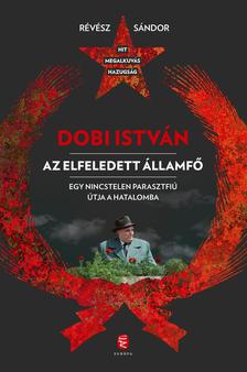 Révész Sándor - Dobi István  - Az elfeledett államfő Egy nincstelen parasztfiú útja a hatalomba [szépséghibás]