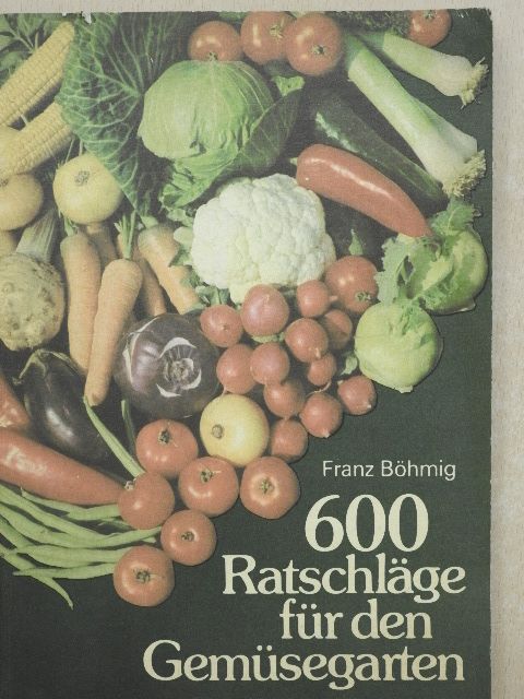Franz Böhmig - 600 Ratschläge für den Gemüsegarten [antikvár]