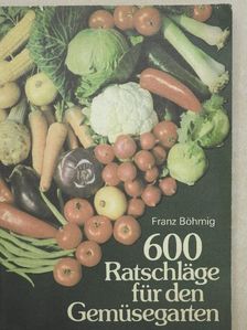 Franz Böhmig - 600 Ratschläge für den Gemüsegarten [antikvár]