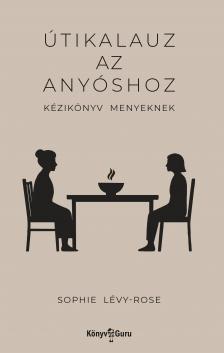 Lévy-Rose Sophie - Útikalauz az anyóshoz - Kézikönyv menyeknek [eKönyv: epub, mobi]
