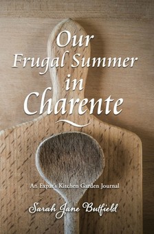 Martin Papworth Sarah Jane Butfield, - Our Frugal Summer in Charente - An Expat's Kitchen Garden Journal [eKönyv: epub, mobi]