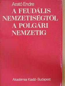 Arató Endre - A feudális nemzetiségtől a polgári nemzetig [antikvár]