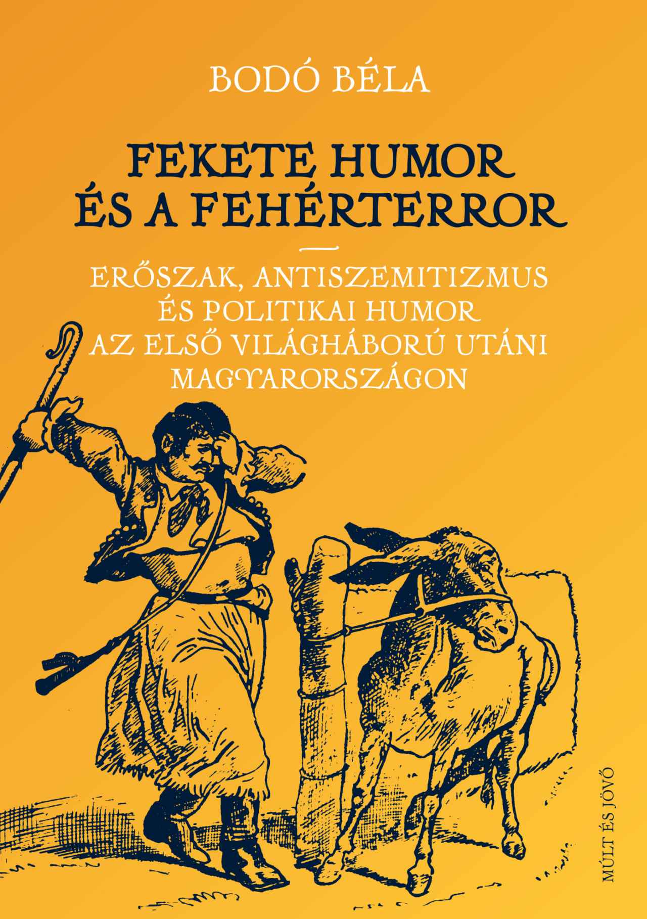 Bodó Béla - Fekete humor és fehérterror - Erőszak, antiszemitizmus és politikai humor és az első világháború utáni Magyarországon