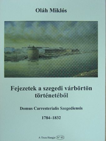 Oláh Miklós - Fejezetek a szegedi várbörtön történetéből [antikvár]