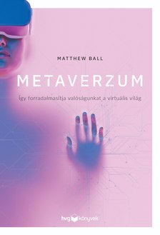 MATTHEW BALL - Metaverzum - Így forradalmasítja valóságunkat a virtuális világ
