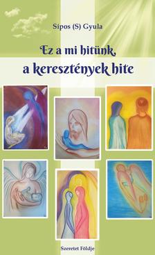 Sípos S. Gyula - Ez a mi hitünk, a keresztények hite