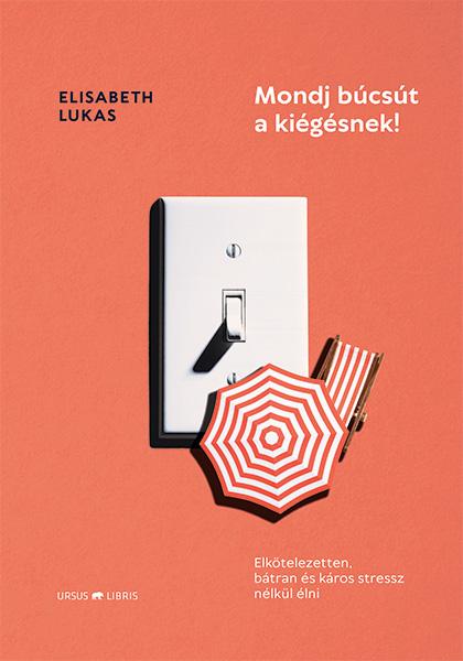 Elisabeth Lukas - Mondj búcsút a kiégésnek!   Elkötelezetten, bátran és káros stressz nélkül élni