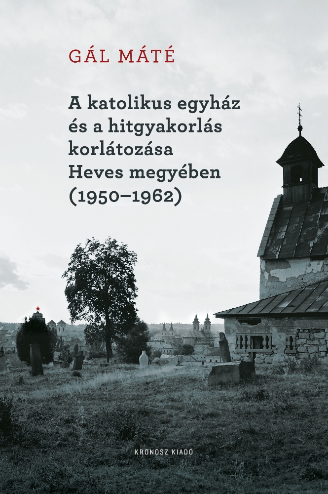 Gál Máté - A katolikus egyház és a hitgyakorlás korlátozása Heves megyében (1950-1962)