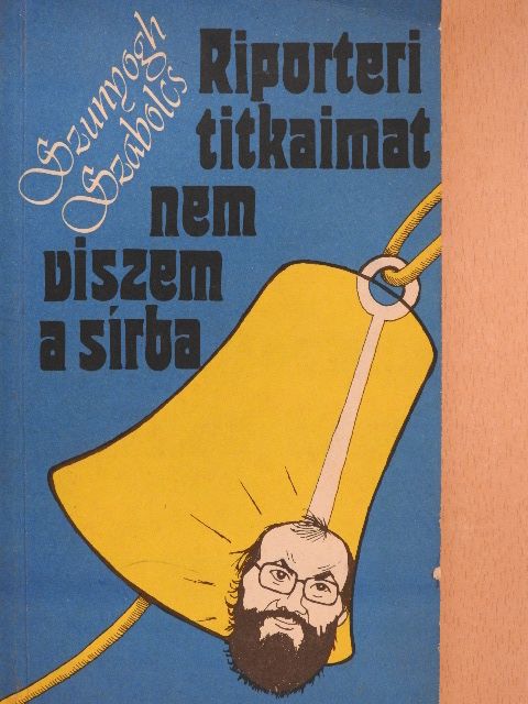 Szunyogh Szabolcs - Riporteri titkaimat nem viszem a sírba [antikvár]