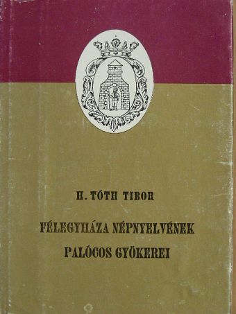 H. Tóth Tibor - Félegyháza népnyelvének palócos gyökerei [antikvár]