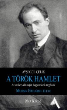 Ayºegül Çelik - A török Hamlet - Az ember, aki tudja, hogyan kell meghalni. Muhsin Ertugrul élete [antikvár]