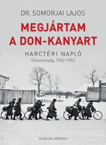 Dr. Somorjai Lajos - Megjártam A Don-kanyart - Harctéri napló - Oroszország, 1942-1943 [eKönyv: epub, mobi]