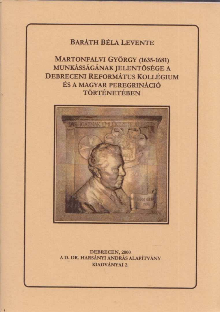 Baráth Béla Levente - Martonfalvi György (1635-1681) munkásságának jelentősége a Debreceni református Kollégium és a Magyar Peregrináció történetében [antikvár]