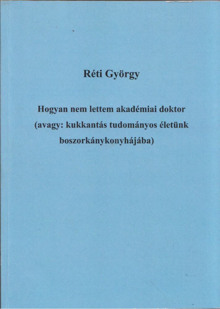 Réti György - Hogyan nem lettem akadémiai doktor (avagy: kukkantás tudományos életünk boszorkánykonyhájába) [antikvár]