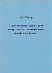 Réti György - Hogyan nem lettem akadémiai doktor (avagy: kukkantás tudományos életünk boszorkánykonyhájába) [antikvár]