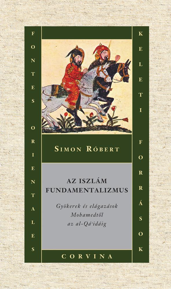 Simon Róbert - Az iszlám fundamentalizmus - Gyökerek és elágazások Mohamedtől az al-Qá'idáig [outlet]