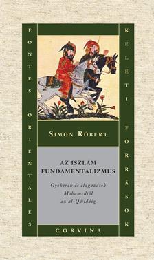 Simon Róbert - Az iszlám fundamentalizmus - Gyökerek és elágazások Mohamedtől az al-Qá'idáig **