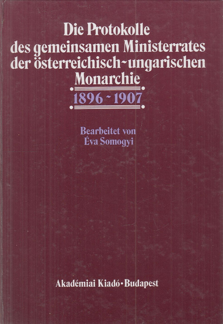 SOMOGYI ÉVA - Die Protokolle des gemeinsamen Ministerrates der Österreichisch-Ungarischen Monarchie 1896-1907 [antikvár]