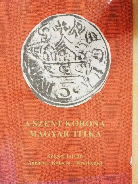 Szigeti István - A Szent Korona magyar titka [antikvár]