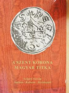 Szigeti István - A Szent Korona magyar titka [antikvár]