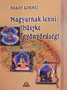 Bakay Kornél - Magyarnak lenni: büszke gyönyörűség! [antikvár]