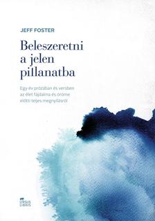 Jeff Foster - Beleszeretni a jelen pillanatba - Egy év prózában és versben az élet fájdalma és öröme előtti teljes megnyílásról