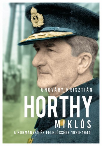 UNGVÁRY KRISZTIÁN - Horthy Miklós - A kormányzó és felelőssége 1920-1945 [eKönyv: epub, mobi]