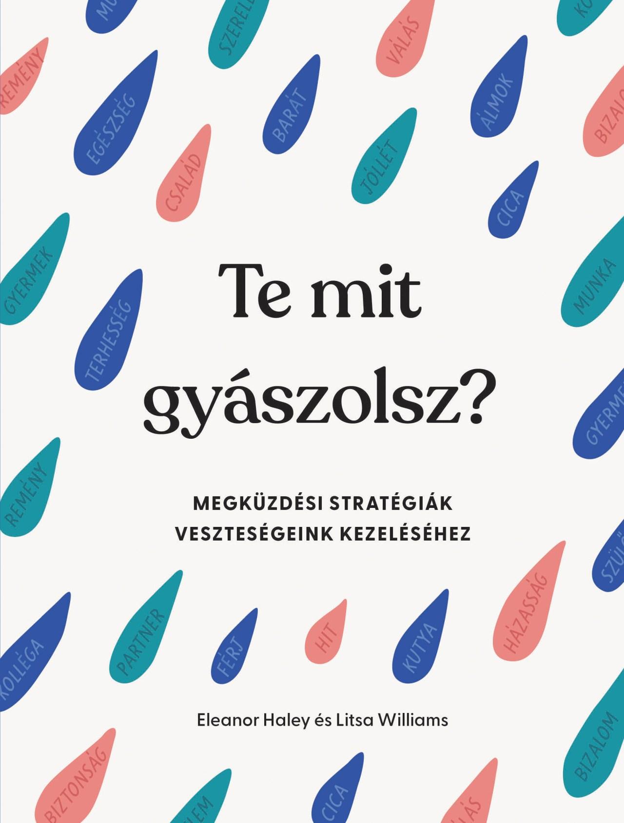 Eleanor Haley - Litsa Williams - Te mit gyászolsz? - Megküzdési stratégiák veszteségeink kezeléséhez