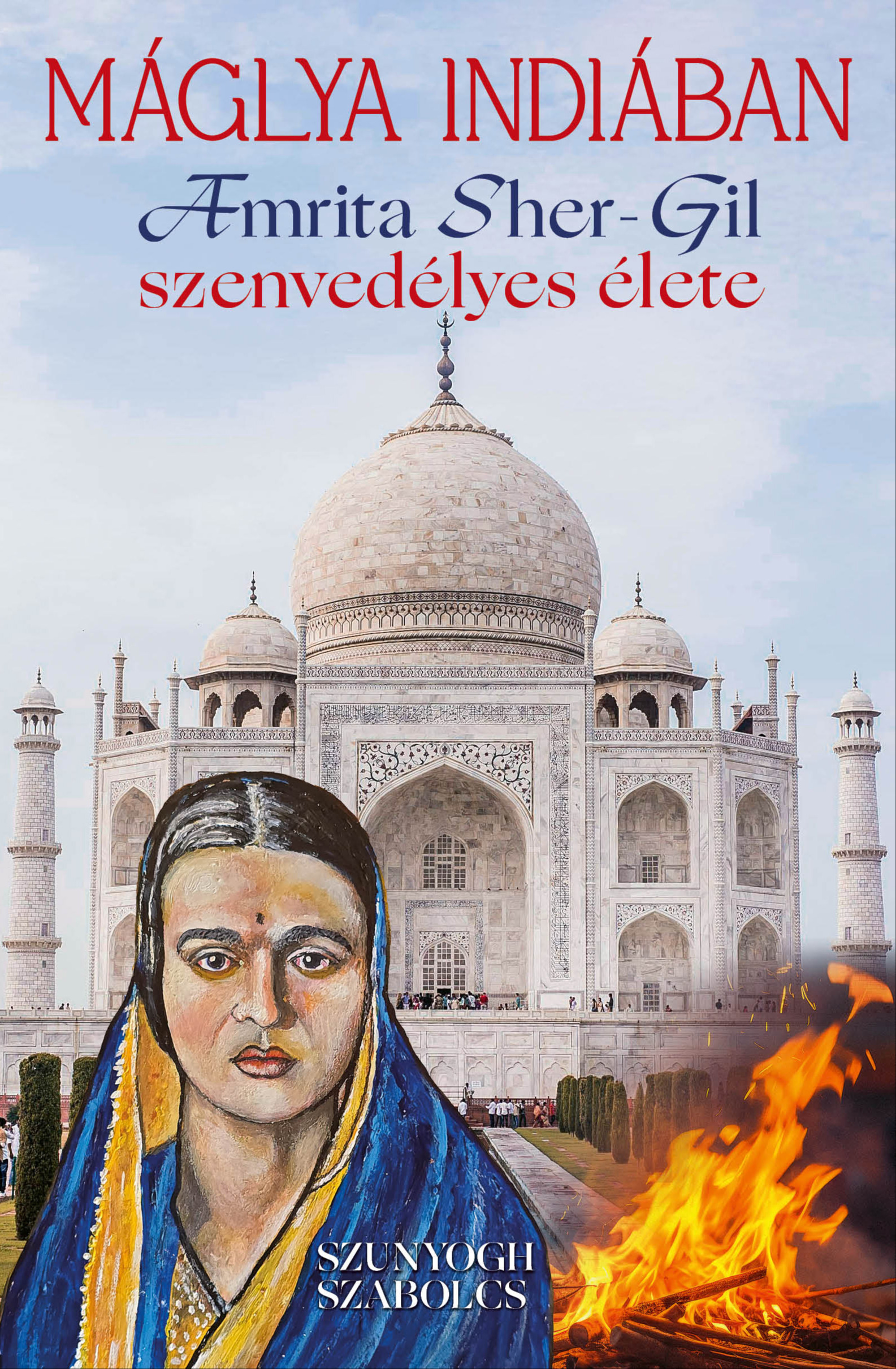 Szunyogh Szabolcs - Máglya Indiában - Amrita Sher-Gil szenvedélyes élete [eKönyv: pdf]